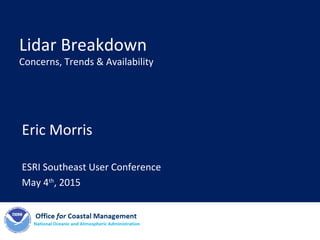 Lidar Breakdown
Concerns, Trends & Availability
Eric Morris
ESRI Southeast User Conference
May 4th
, 2015
 