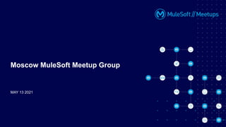 MAY 13 2021
Moscow MuleSoft Meetup Group
 