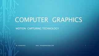 COMPUTER GRAPHICS
MOTION CAPTURING TECHNOLOGY
BY- ROHAN PATEL EMAIL : ROHANHP99@GMAIL.COM 1
 