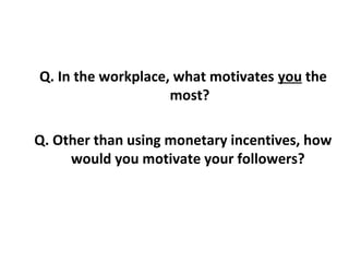 Q. In the workplace, what motivates you the
most?
Q. Other than using monetary incentives, how
would you motivate your followers?
 