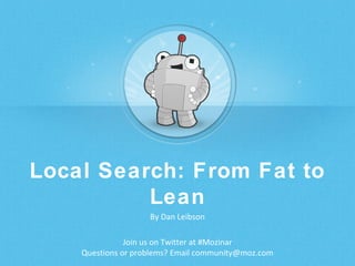 Local Search: From Fat to
Lean
By Dan Leibson
Join us on Twitter at #Mozinar
Questions or problems? Email community@moz.com

 