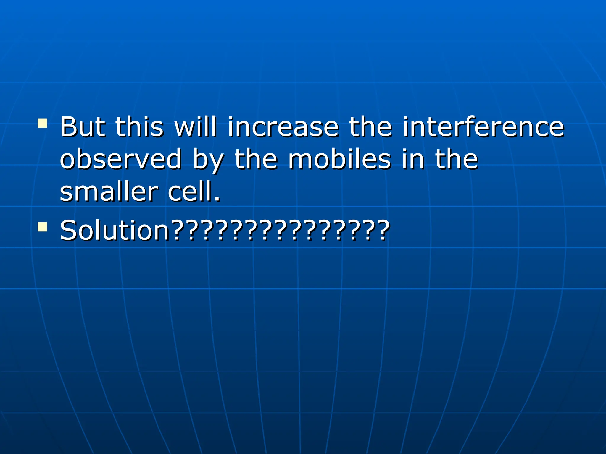 
But this will increase the interference
But this will increase the interference
observed by the mobiles in the
observed by the mobiles in the
smaller cell.
smaller cell.

Solution???????????????
Solution???????????????
 