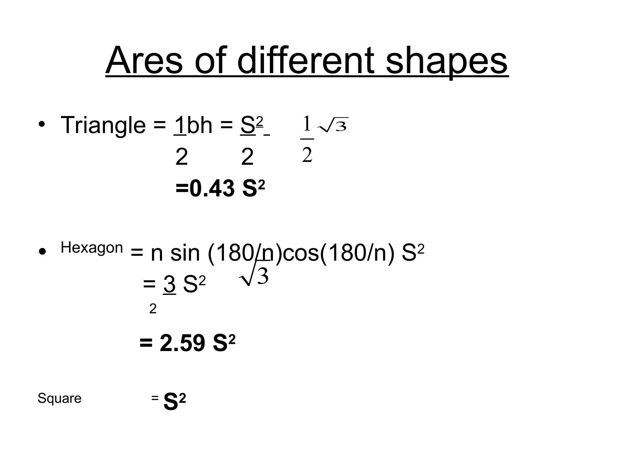 Ares of different shapes
• Triangle = 1bh = S2
2 2
=0.43 S2
• Hexagon
= n sin (180/n)cos(180/n) S2
= 3 S2
2
= 2.59 S2
Square =
S2
3
1
2
3
 