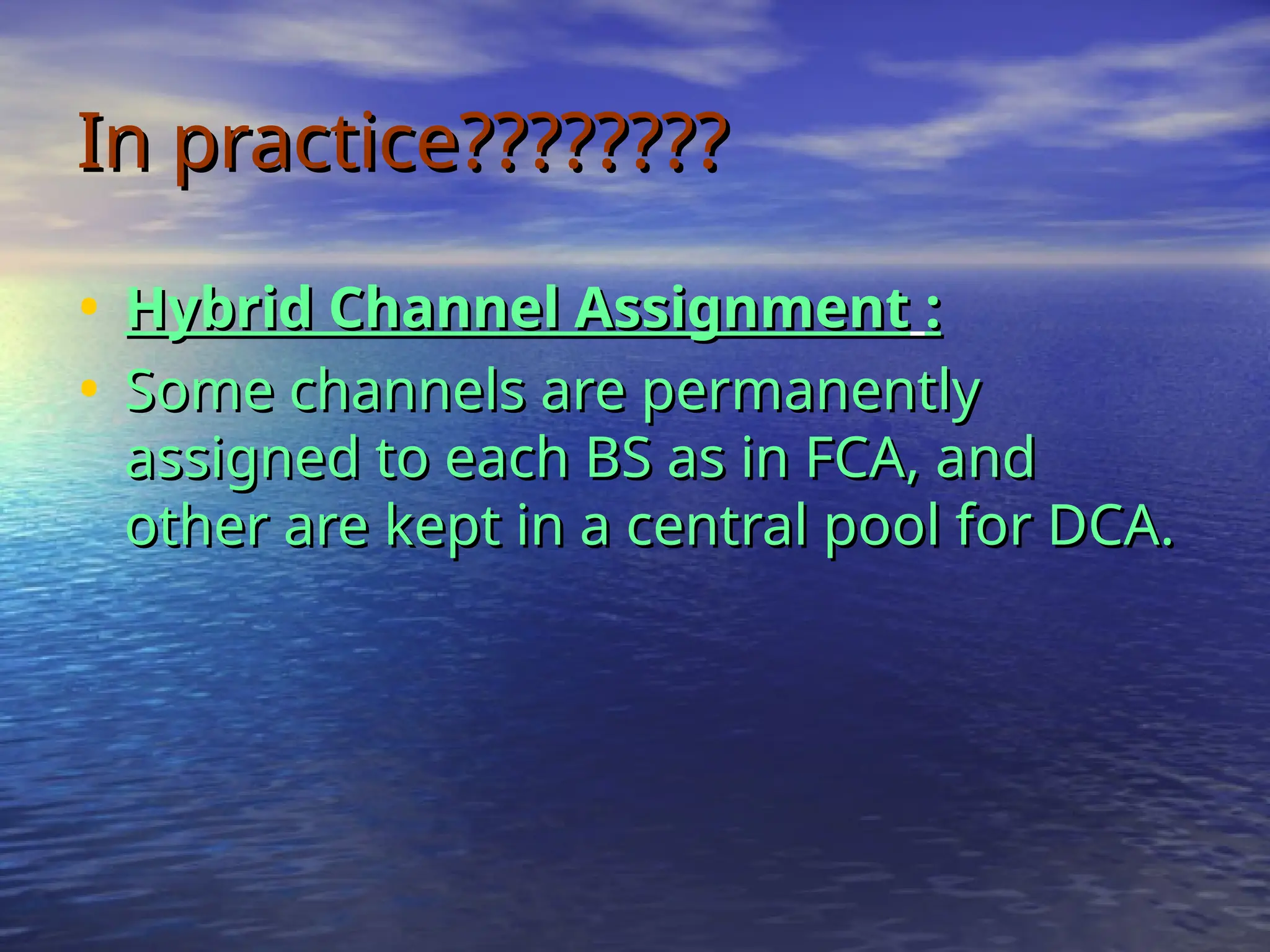 In practice????????
In practice????????
• Hybrid Channel Assignment
Hybrid Channel Assignment :
:
• Some channels are permanently
Some channels are permanently
assigned to each BS as in FCA, and
assigned to each BS as in FCA, and
other are kept in a central pool for DCA.
other are kept in a central pool for DCA.
 