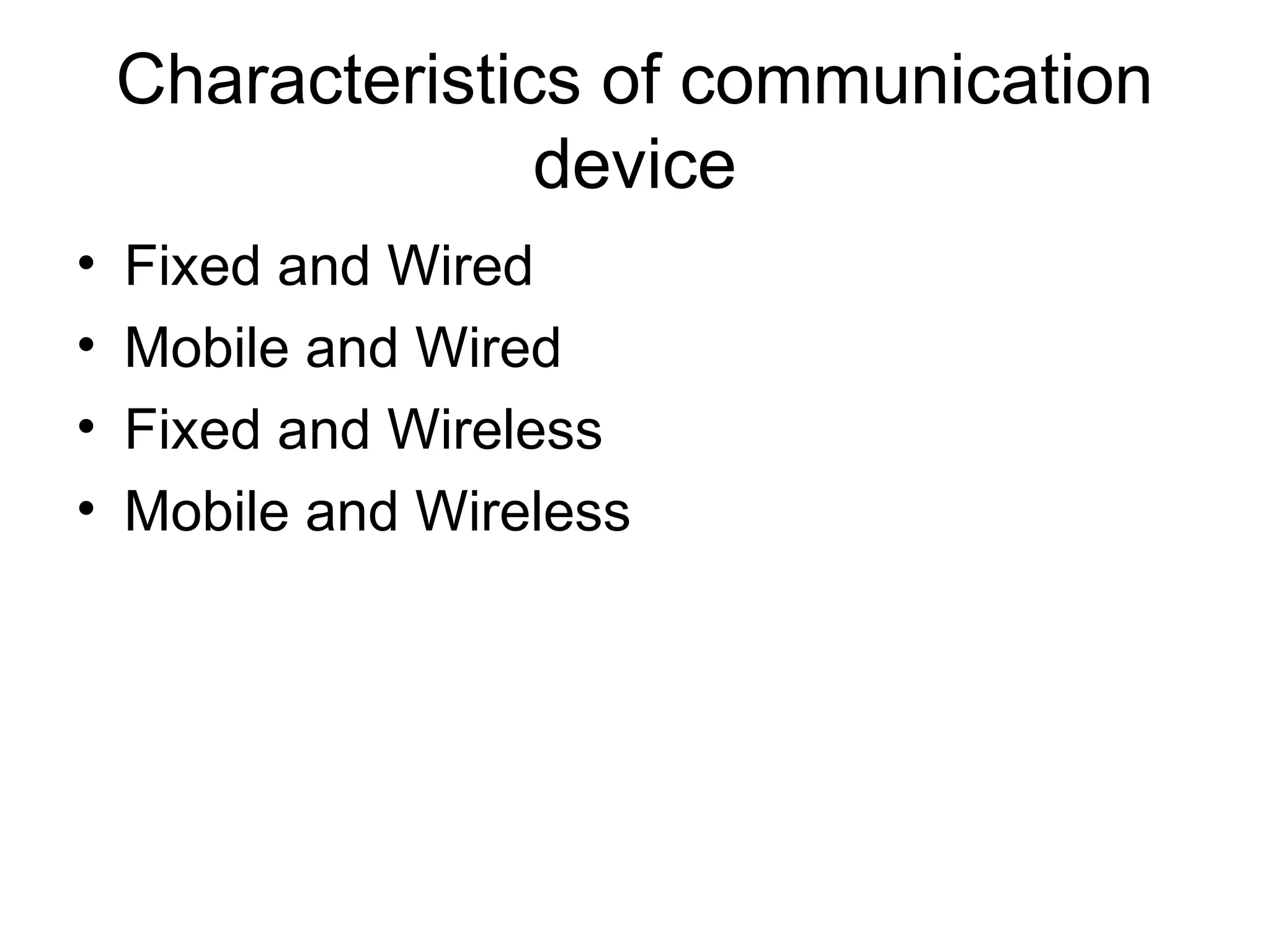 Characteristics of communication
device
• Fixed and Wired
• Mobile and Wired
• Fixed and Wireless
• Mobile and Wireless
 