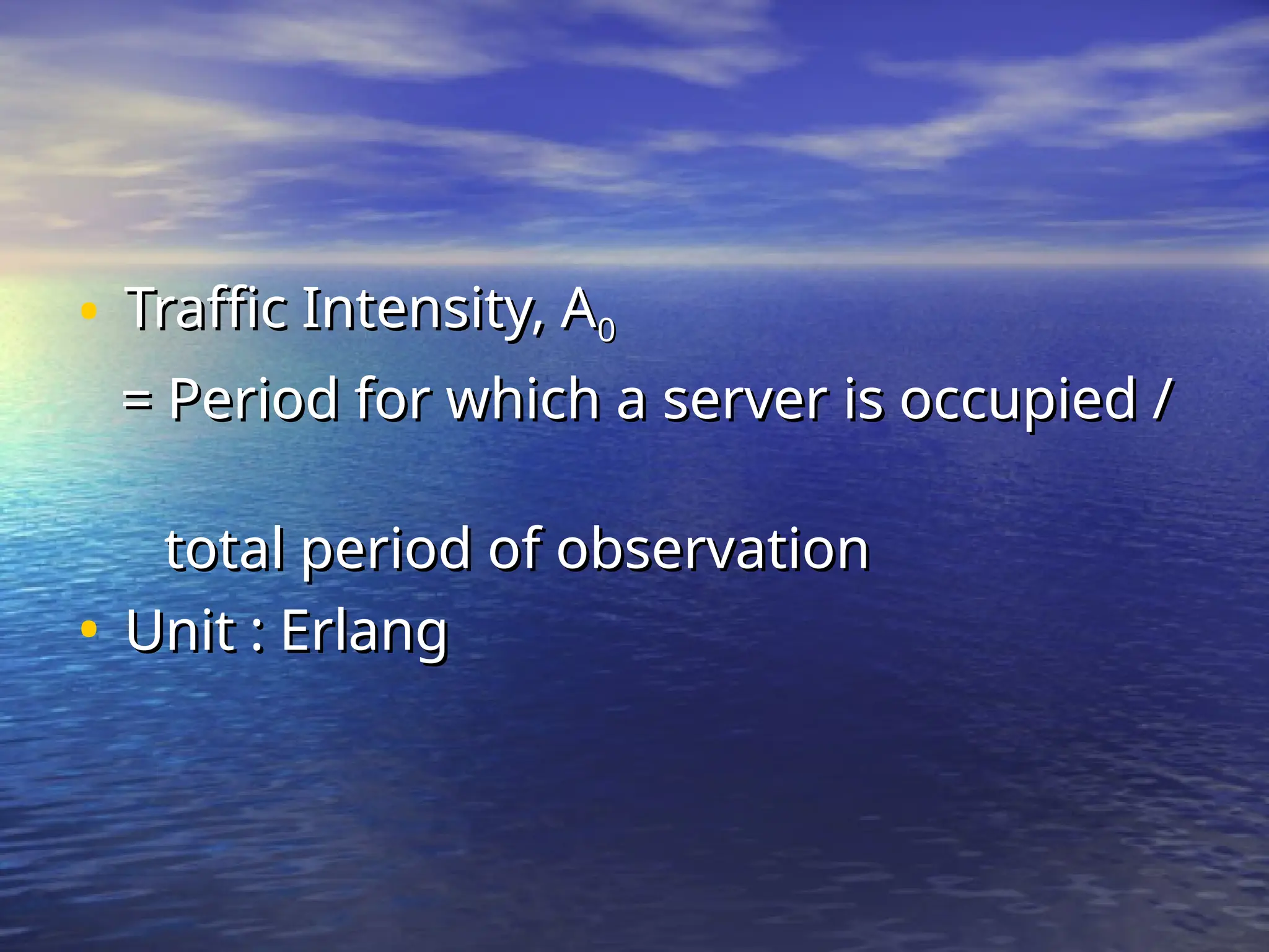 • Traffic Intensity, A
Traffic Intensity, A0
0
= Period for which a server is occupied /
= Period for which a server is occupied /
total period of observation
total period of observation
• Unit : Erlang
Unit : Erlang
 