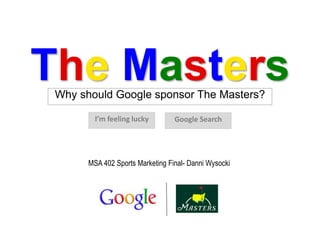 The MastersWhy should Google sponsor The Masters?
Google SearchI’m feeling lucky
MSA 402 Sports Marketing Final- Danni Wysocki
 