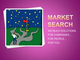 MARKET SEARCH WE BUILD SOLUTIONS. FOR COMPANIES… FOR PEOPLE… FOR YOU. 