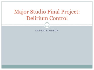 Laura Simpson Major Studio Final Project: Delirium Control 