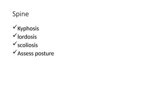 Spine
Kyphosis
lordosis
scoliosis
Assess posture
 