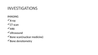 INVESTIGATIONS
IMAGING
X-ray
CT scan
MRI
Ultrasound
Bone scan(nuclear medicine)
Bone densitometry
 
