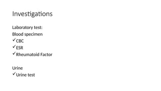 Investigations
Laboratory test:
Blood specimen
CBC
ESR
Rheumatoid Factor
Urine
Urine test
 