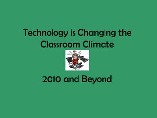 Technology is Changing the Classroom Climate 2010 and Beyond 