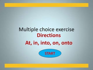 Multiple choice exercise
START
Directions
At, in, into, on, onto
 