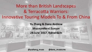 More than British Landscapes
& Terracotta Warriors:
Innovative Touring Models To & From China
Yu Zhang & Dana Andrew
MuseumNext Europe
28 June 2017, Rotterdam
@yuzhang_muse @dana_museums
 