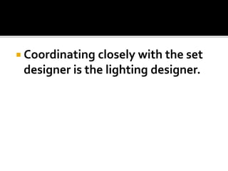  Coordinating closely with the set
designer is the lighting designer.
 