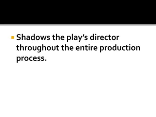  Shadows the play’s director
throughout the entire production
process.
 