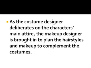 As the costume designer
deliberates on the characters’
main attire, the makeup designer
is brought in to plan the hairstyles
and makeup to complement the
costumes.
 