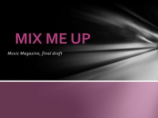 MIX ME UP
Music Magazine, final draft
 