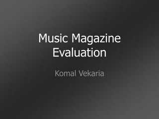 Music Magazine
  Evaluation
  Komal Vekaria
 