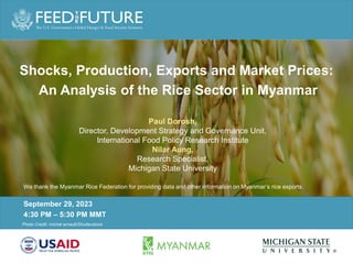 Photo Credit Goes Here
Photo Credit: michel arnault/Shutterstock
September 29, 2023
4:30 PM – 5:30 PM MMT
Paul Dorosh,
Director, Development Strategy and Governance Unit,
International Food Policy Research Institute
Nilar Aung,
Research Specialist,
Michigan State University
Shocks, Production, Exports and Market Prices:
An Analysis of the Rice Sector in Myanmar
We thank the Myanmar Rice Federation for providing data and other information on Myanmar’s rice exports.
 