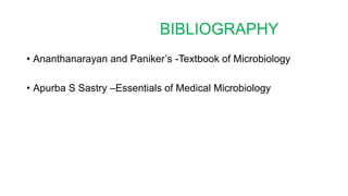 BIBLIOGRAPHY
• Ananthanarayan and Paniker’s -Textbook of Microbiology
• Apurba S Sastry –Essentials of Medical Microbiology
 
