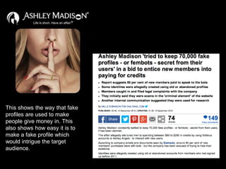 This shows the way that fake
profiles are used to make
people give money in. This
also shows how easy it is to
make a fake profile which
would intrigue the target
audience.
 