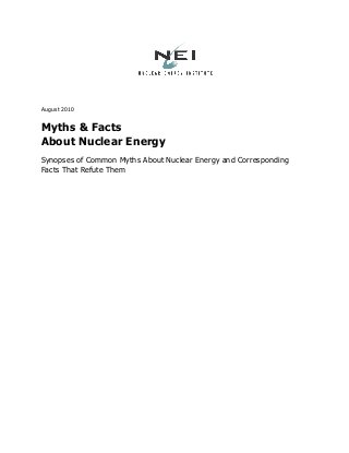 August 2010
Myths & Facts
About Nuclear Energy
Synopses of Common Myths About Nuclear Energy and Corresponding
Facts That Refute Them
 