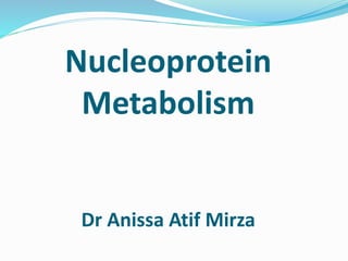 Nucleoprotein
Metabolism
Dr Anissa Atif Mirza
 