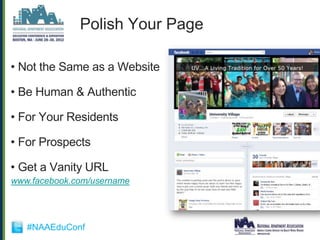 Polish Your Page

• Not the Same as a Website

• Be Human & Authentic

• For Your Residents

• For Prospects

• Get a Vanity URL
www.facebook.com/username




   #NAAEduConf
 