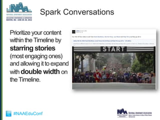Spark Conversations

Prioritize your content
within the Timeline by
starring stories
(most engaging ones)
and allowing it to expand
with double width on
the Timeline.




 #NAAEduConf
 
