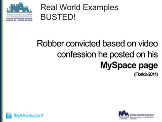 Real World Examples
          BUSTED!


        Robber convicted based on video
            confession he posted on his
                        MySpace page
                                (Florida 2011)




#NAAEduConf
 