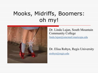 Mooks, Midriffs, Boomers:oh my! Dr. Linda Lujan, South Mountain Community College  linda.lujan@smcmail.maricopa.edu Dr. Elisa Robyn, Regis University erobyn@regis.edu 