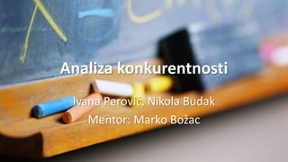 Analiza konkurentnosti
Ivana Perović, Nikola Budak
Mentor: Marko Božac
 