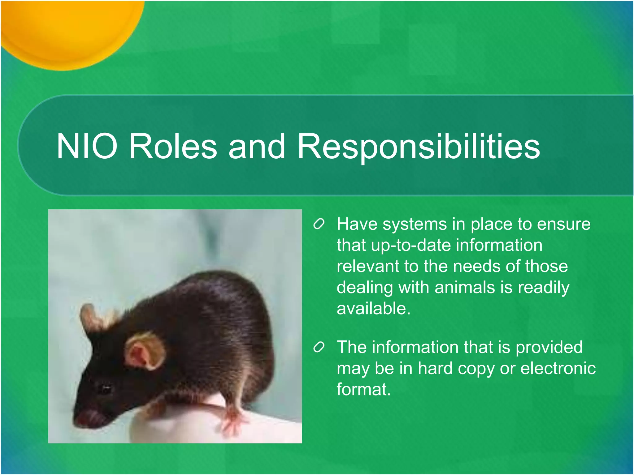 NIO Roles and Responsibilities
Have systems in place to ensure
that up-to-date information
relevant to the needs of those
dealing with animals is readily
available.
The information that is provided
may be in hard copy or electronic
format.
 