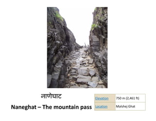 नाणेघाट
                ट              Elevation   750 m (2 461 ft)
                                               m (2,461 ft)

Naneghat – The mountain pass   Location    Malshej Ghat
 