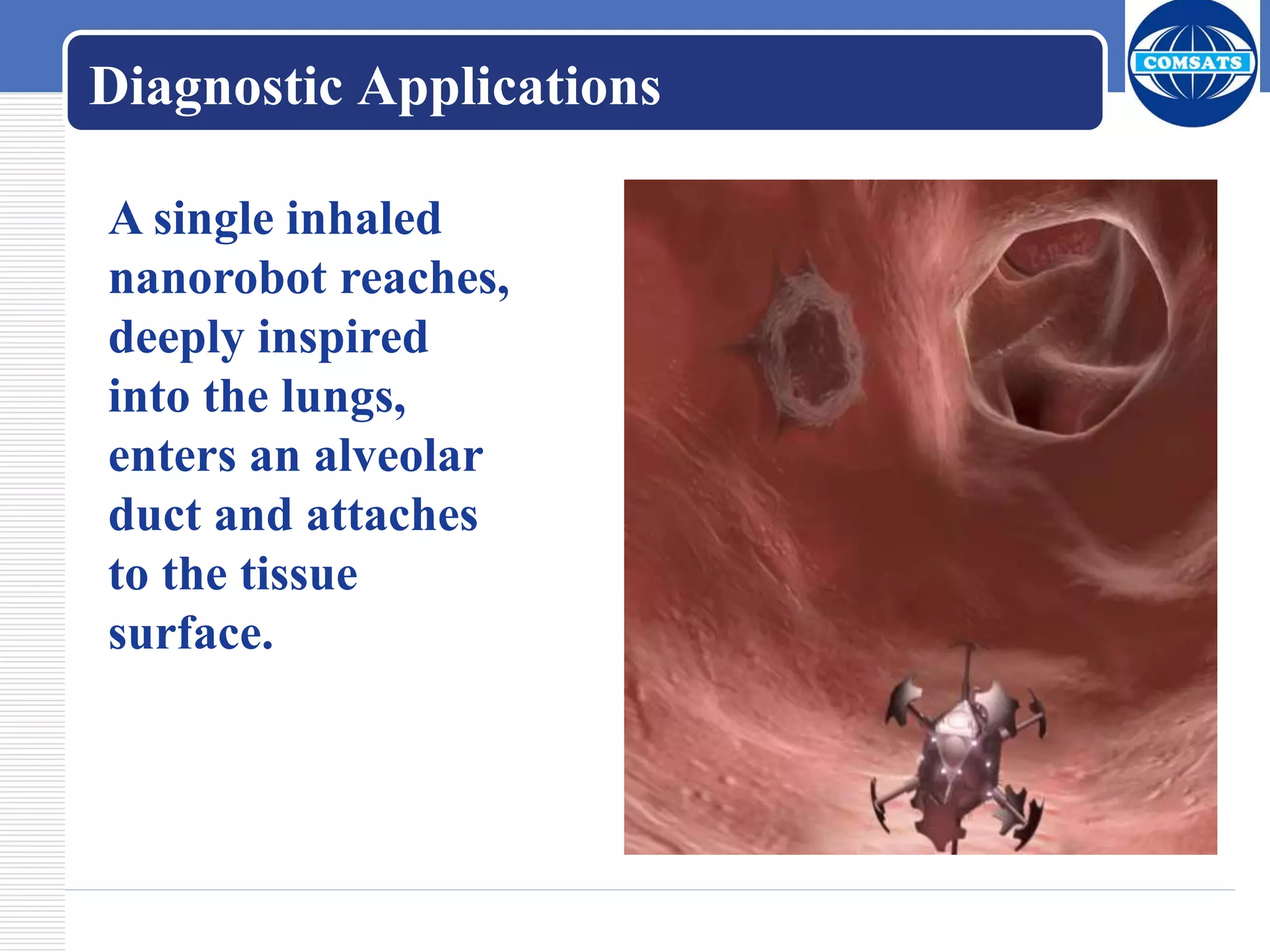 A single inhaled
nanorobot reaches,
deeply inspired
into the lungs,
enters an alveolar
duct and attaches
to the tissue
surface.
Diagnostic Applications
 