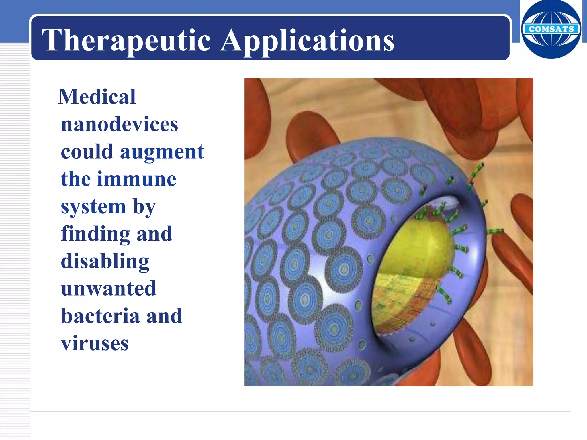 Therapeutic Applications
Medical
nanodevices
could augment
the immune
system by
finding and
disabling
unwanted
bacteria and
viruses
 