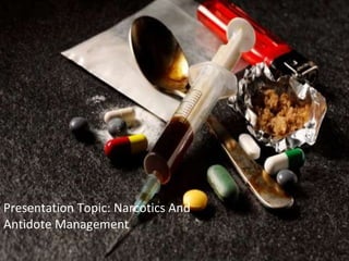 Presentation Topic: Narcotics And
Antidote Management
 