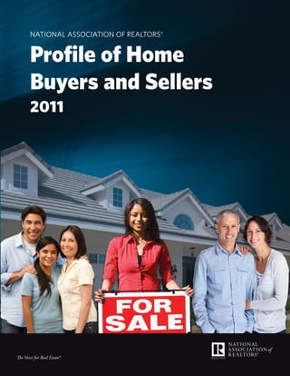 NatioNal associatioN of RealtoRs®


       Profile of Home
       Buyers and Sellers
       2011




The Voice for Real Estate®
                             National Association of ReAltoRs® | Profile of Home Buyers and sellers 2011   1
 