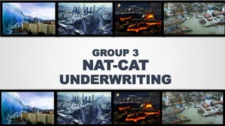 GROUP 3
NAT-CAT
UNDERWRITING
 