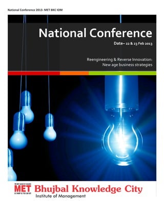 N
! ational(Conference(20132(MET(BKC(IOM((




                     National(Conference(
                                                          Date–(22(&(23(Feb(2013(
                                                                                (
                                           Re#engineering(&(Reverse(Innovation:(
                                                   New(age(business(strategies((
                                                                              ((
                                                                               (




!
 