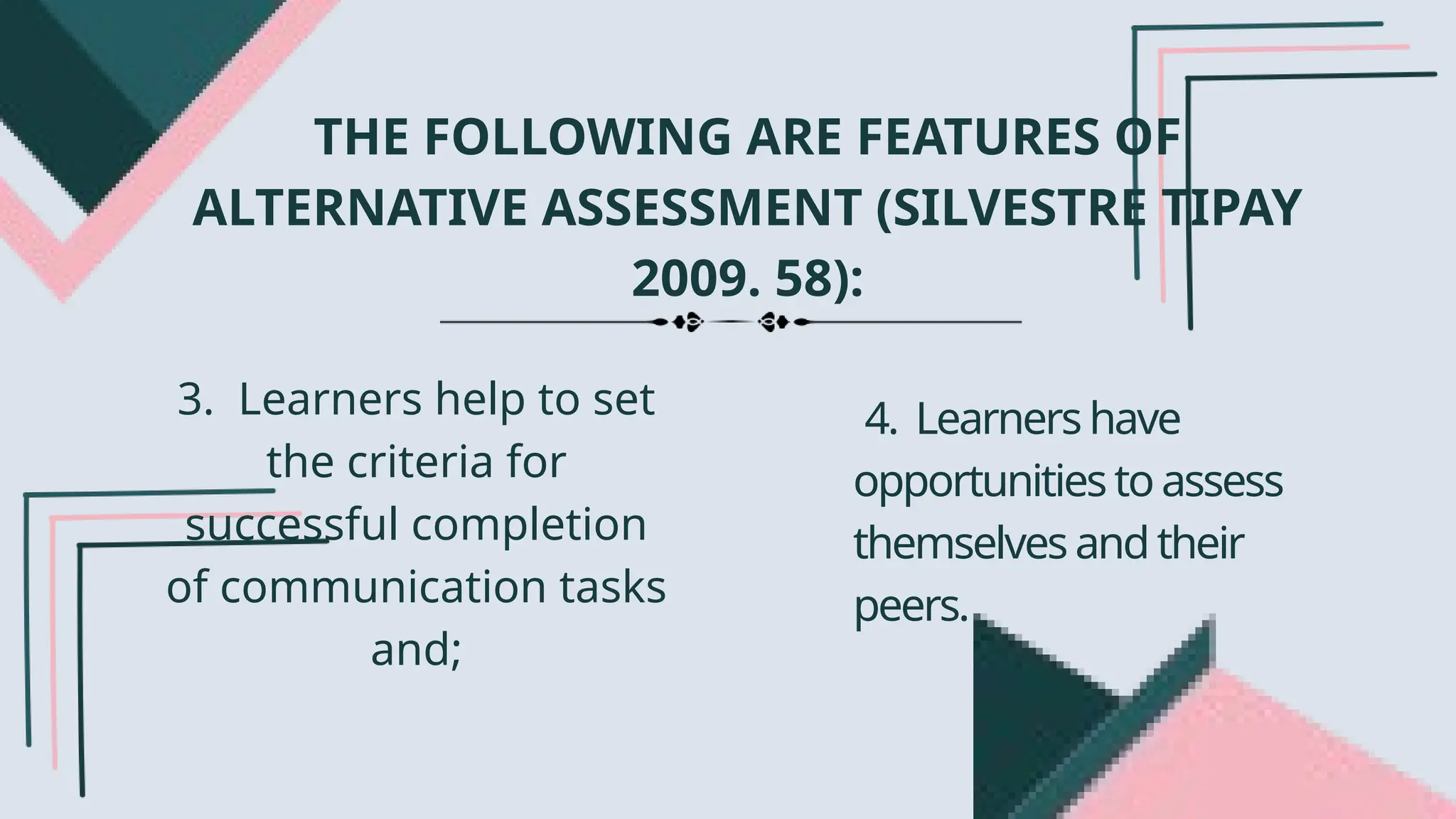 3. Learners help to set
the criteria for
successful completion
of communication tasks
and;
4. Learners have
opportunitiestoassess
themselves and their
peers.
THE FOLLOWING ARE FEATURES OF
ALTERNATIVE ASSESSMENT (SILVESTRE TIPAY
2009. 58):
 