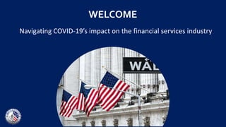 WELCOME
Navigating COVID-19’s impact on the financial services industry
 