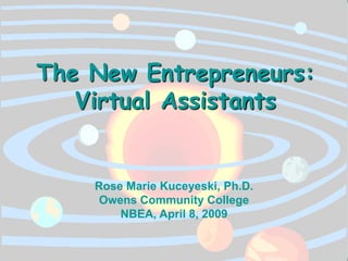 The New Entrepreneurs:
   Virtual Assistants


    Rose Marie Kuceyeski, Ph.D.
     Owens Community College
        NBEA, April 8, 2009
 