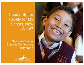 Copyright © 2017 School Capital, Inc. All Rights Reserved. Charter
I Need a Better
Facility for My
School. Now
What?
National Charter
Schools Conference
6/12/2017
 