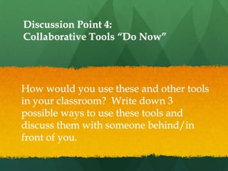 Discussion Point 4:
Collaborative Tools ―Do Now‖




How would you use these and other tools
in your classroom? Write down 3
possible ways to use these tools and
discuss them with someone behind/in
front of you.
 