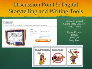 Discussion Point 5: Digital
Storytelling and Writing Tools
                       Comic strips and
                      Online Story Creators
                          Word Clouds

                         Comic Creator
                            Pixton
                           Toon Do
                          Story Bird
 