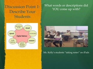 What words or descriptions did
Discussion Point 1:         YOU come up with?
  Describe Your
     Students




                      Ms. Kelly’s students ―taking notes‖ on iPads
 