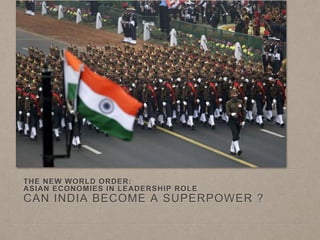 THE NEW WORLD ORDER:
ASIAN ECONOMIES IN LEADERSHIP ROLE
CAN INDIA BECOME A SUPERPOWER ?
 